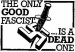 The only good fascist..... is a dead one.jpg